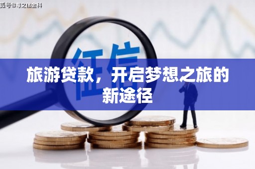 绥中旅游贷款，开启梦想之旅的新途径