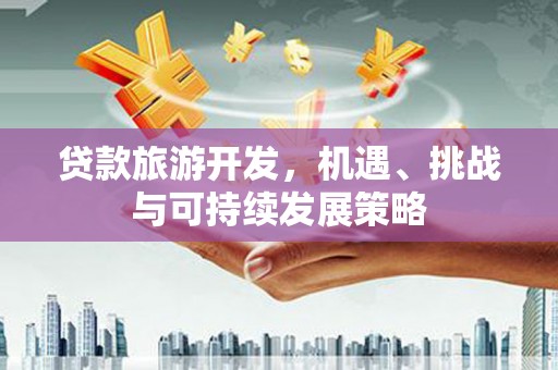 绥中贷款旅游开发，机遇、挑战与可持续发展策略