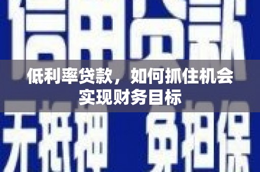 绥中低利率贷款，如何抓住机会实现财务目标