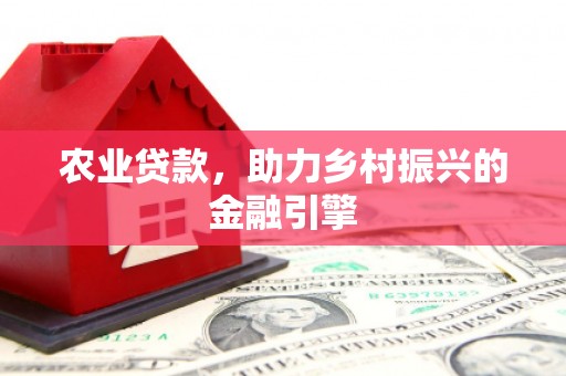 绥中农业贷款，助力乡村振兴的金融引擎
