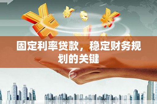 绥中固定利率贷款，稳定财务规划的关键