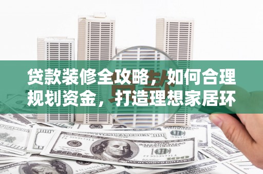 绥中贷款装修全攻略，如何合理规划资金，打造理想家居环境