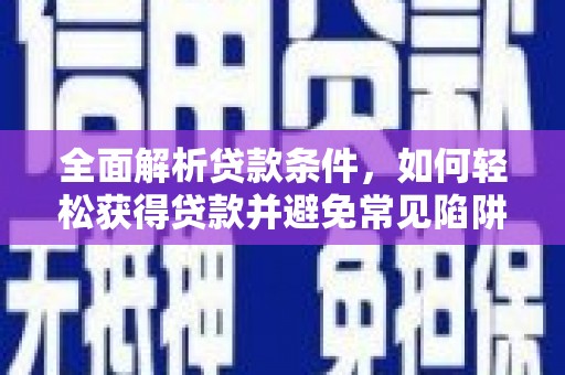 绥中全面解析贷款条件，如何轻松获得贷款并避免常见陷阱