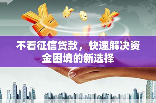 绥中不看征信贷款，快速解决资金困境的新选择