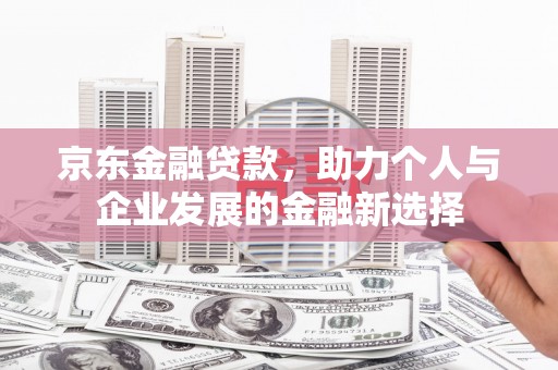 绥中京东金融贷款，助力个人与企业发展的金融新选择