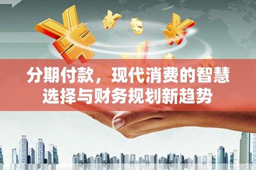 绥中分期付款，现代消费的智慧选择与财务规划新趋势