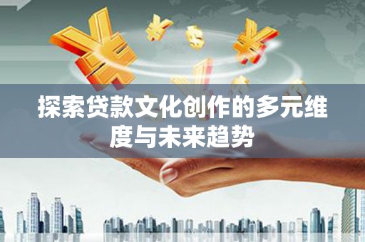 绥中探索贷款文化创作的多元维度与未来趋势