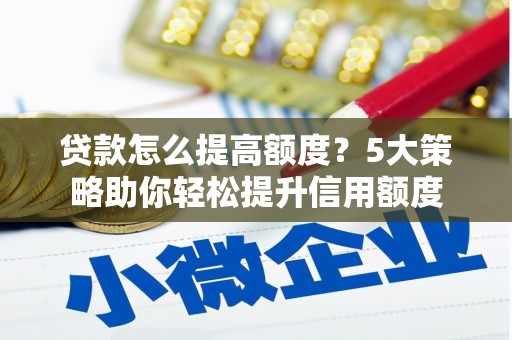 绥中贷款怎么提高额度？5大策略助你轻松提升信用额度