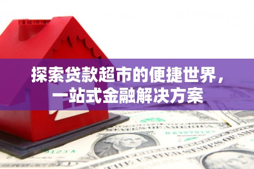 绥中探索贷款超市的便捷世界，一站式金融解决方案
