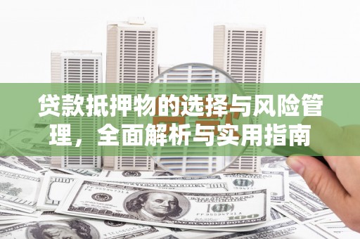 绥中贷款抵押物的选择与风险管理，全面解析与实用指南