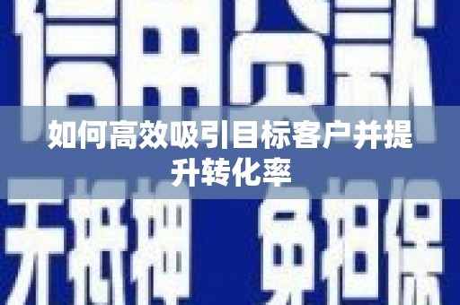 绥中如何高效吸引目标客户并提升转化率