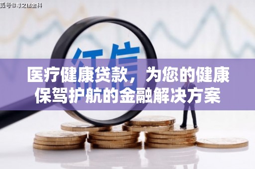 绥中医疗健康贷款，为您的健康保驾护航的金融解决方案
