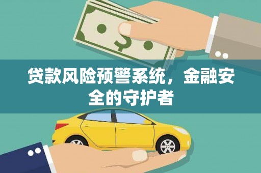 绥中贷款风险预警系统，金融安全的守护者