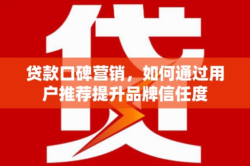 绥中贷款口碑营销，如何通过用户推荐提升品牌信任度
