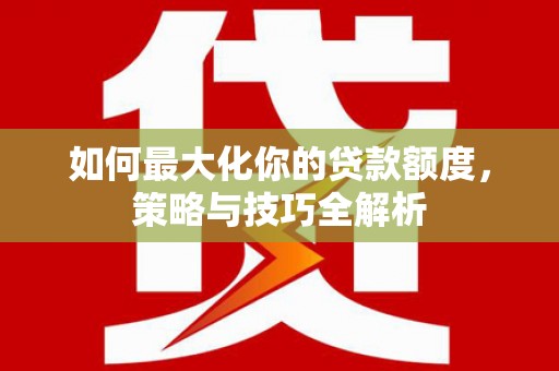 绥中如何最大化你的贷款额度，策略与技巧全解析