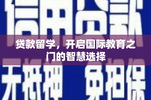 绥中贷款留学，开启国际教育之门的智慧选择