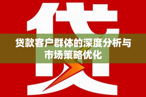 绥中贷款客户群体的深度分析与市场策略优化