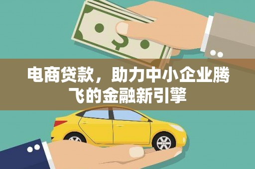绥中电商贷款，助力中小企业腾飞的金融新引擎