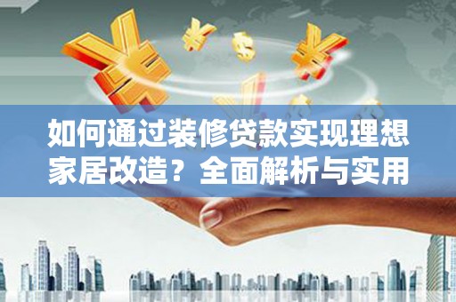 绥中如何通过装修贷款实现理想家居改造？全面解析与实用指南