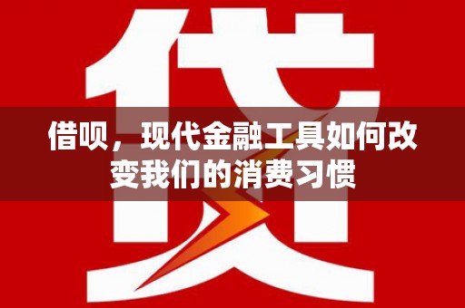 绥中借呗，现代金融工具如何改变我们的消费习惯