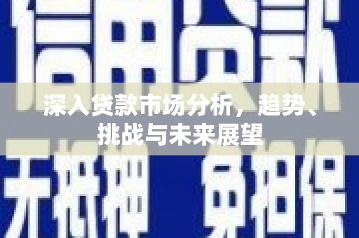 绥中深入贷款市场分析，趋势、挑战与未来展望