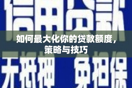 绥中如何最大化你的贷款额度，策略与技巧