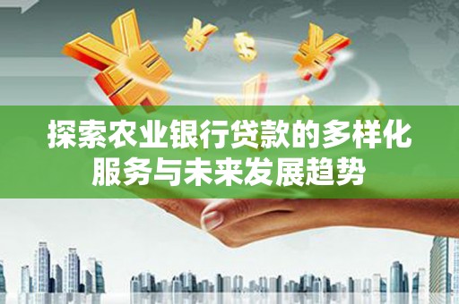 绥中探索农业银行贷款的多样化服务与未来发展趋势
