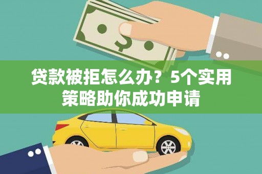绥中贷款被拒怎么办？5个实用策略助你成功申请