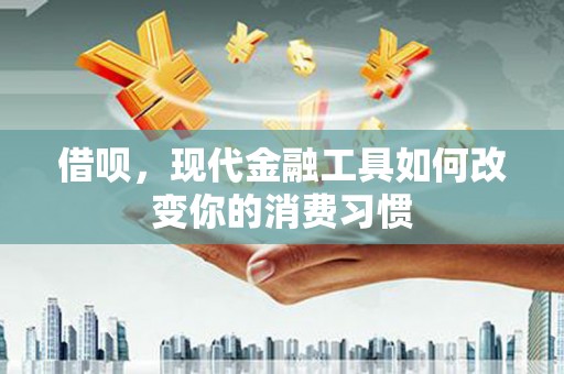 绥中借呗，现代金融工具如何改变你的消费习惯