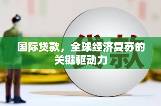 绥中国际贷款，全球经济复苏的关键驱动力