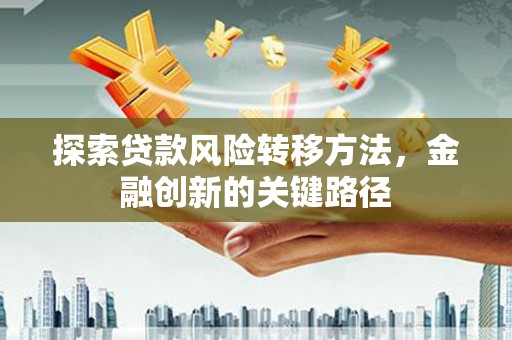 绥中探索贷款风险转移方法，金融创新的关键路径