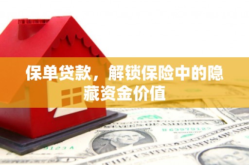绥中保单贷款，解锁保险中的隐藏资金价值