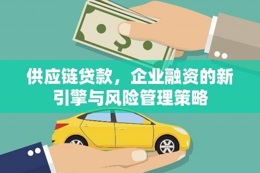 绥中供应链贷款，企业融资的新引擎与风险管理策略