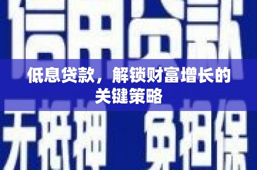 绥中低息贷款，解锁财富增长的关键策略