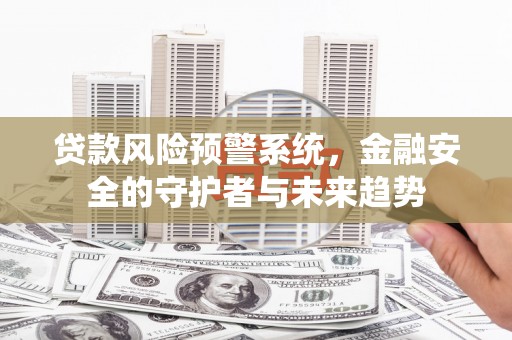 绥中贷款风险预警系统，金融安全的守护者与未来趋势
