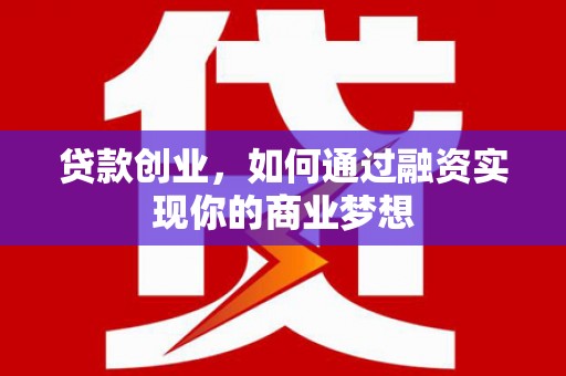 绥中贷款创业，如何通过融资实现你的商业梦想