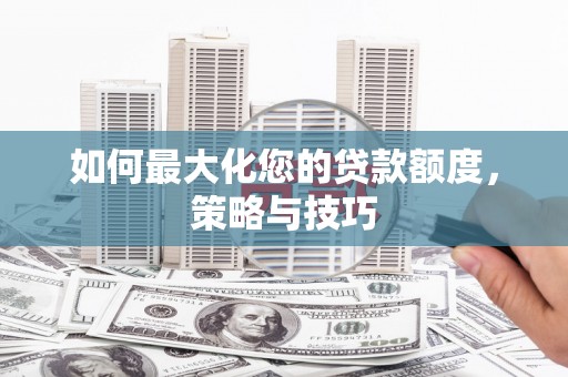 绥中如何最大化您的贷款额度，策略与技巧