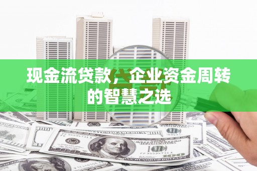 绥中现金流贷款，企业资金周转的智慧之选