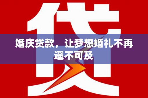 绥中婚庆贷款，让梦想婚礼不再遥不可及