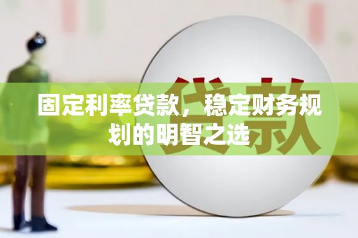 绥中固定利率贷款，稳定财务规划的明智之选