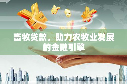绥中畜牧贷款，助力农牧业发展的金融引擎