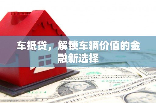 绥中车抵贷，解锁车辆价值的金融新选择