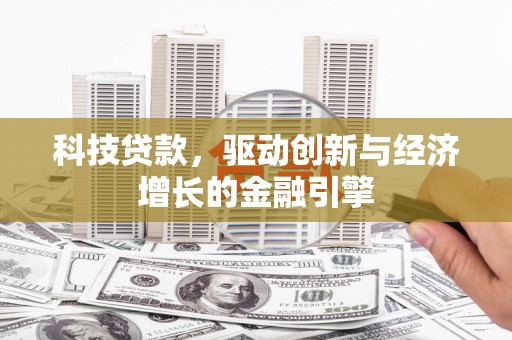 绥中科技贷款，驱动创新与经济增长的金融引擎