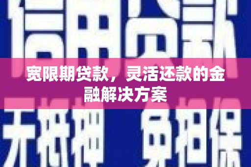 绥中宽限期贷款，灵活还款的金融解决方案