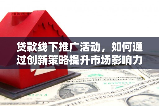 绥中贷款线下推广活动，如何通过创新策略提升市场影响力