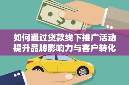 绥中如何通过贷款线下推广活动提升品牌影响力与客户转化率