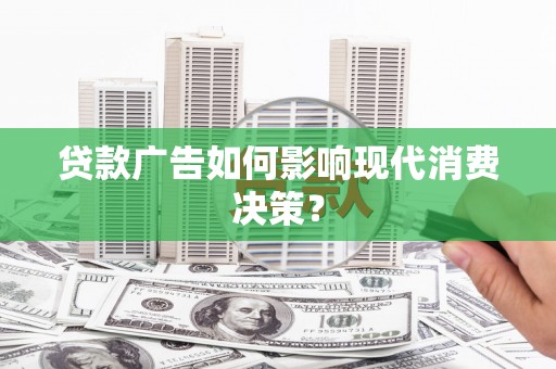 绥中贷款广告如何影响现代消费决策？