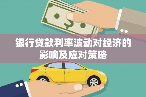 绥中银行贷款利率波动对经济的影响及应对策略