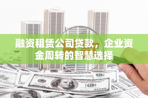 绥中融资租赁公司贷款，企业资金周转的智慧选择