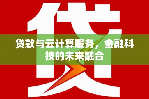 绥中贷款与云计算服务，金融科技的未来融合